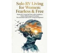 Solo RV Living for Women: Fearless & Free: Master RV Living Full Time with Confidence. Safety, Maintenance & Freedom. The Essential Guide to RV Living for Beginners