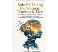 Solo RV Living for Women: Fearless & Free: Master RV Living Full Time with Confidence. Safety, Maintenance & Freedom. The Essential Guide to RV Living for Beginners