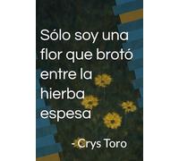 Sólo soy una flor que brotó entre la hierba espesa