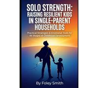 Solo Strength: Raising Resilient Kids in Single-Parent Households: Practical Strategies & Emotional Tools for All Stages of Childhood Development ... Superpower Handbooks for Ordinary Mortals)