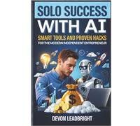 Solo Success with AI: Smart Tools and Proven Hacks for the Modern Independent Entrepreneur (The Modern Business Survival Series: AI, Leadership, ... & Global Strategy for Today’s Entrepreneurs)