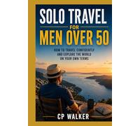 SOLO TRAVEL FOR MEN OVER 50: How to Travel Confidently and Explore the World on Your Own Terms
