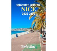 Solo Travel Guide To Nice 2025 - 2026: Explore the Old Town, Relax on Nice’s Sunny Beaches, and Enjoy Mediterranean Cuisine
