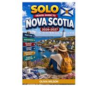 SOLO TRAVEL GUIDE To NOVA SCOTIA 2026-2027: Where to Stay, What to Eat, How to Move Around, and the Best Places Most Tourists Miss (The Ultimate Solo Travel Guide Series)