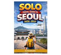 SOLO TRAVEL GUIDE To Seoul 2026-2027: A Step-by-Step Solo Traveler’s Guide to Seoul: Budgeting, Transport, Culture, Food, Hidden Gems, and Safe ... (The Ultimate Solo Travel Guide Series)