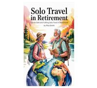SOLO TRAVEL IN RETIREMENT: Tips for Safe and Fulfilling Solo Travel in Retirement