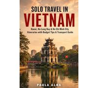 SOLO TRAVEL IN VIETNAM: Hanoi, Ha Long Bay & Ho Chi Minh City Itineraries with Budget Tips & Transport Guide