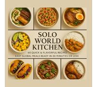 Solo World Kitchen: 60 Quick & Flavorful Recipes: Easy Global Meals Ready in 30 Minutes or Less