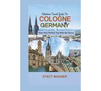 Solodrex Travel Guide To COLOGNE GERMANY: Plan Your Perfect Trip With No-Stress