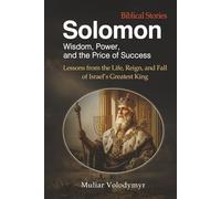 Solomon: Wisdom, Power, and the Price of Success: Lessons from the Life, Reign, and Fall of Israel’s Greatest King (Biblical Stories: The Grandeur of Ancient Israel)