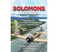 Solomons Air War Volume 4: Operation Ke: The Evacuation of Guadalcanal January - February 1943