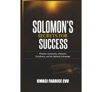 Solomon's Secrets For Success: Wisdom, Generosity, Character, Excellence, and the Spiritual Advantage
