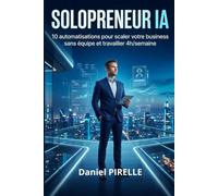Solopreneur IA: 10 systèmes pour automatiser votre business, travailler 4h par semaine et scaler sans équipe