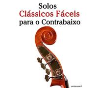 Solos Clássicos Fáceis para o Contrabaixo: Com canções de Bach, Mozart, Beethoven, Vivaldi e outros compositores - 9781533484406