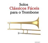 Solos Clássicos Fáceis para o Trombone: Com canções de Bach, Mozart, Beethoven, Vivaldi e outros compositores