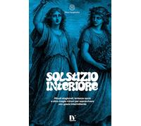 SOLSTIZIO INTERIORE: Rituali stagionali, lentezze sacre e altre magie minori per sopravvivere con grazia intermittente