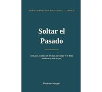 Soltar el Pasado: Una guía práctica de 30 días para dejar ir el dolor, perdonar y vivir en paz (Bienestar Emocional)