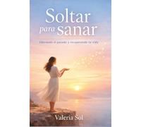 SOLTAR PARA SANAR: Liberando el pasado y recuperando tu vida