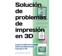 Solución de problemas de impresión en 3D: La guía completa para arreglar todos los problemas de la impresión en 3D (Impresión 3D | Introducción, Solución de problemas e Ideas)