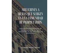 SOLUCIONES A DUDAS QUE SURGEN EN UNA COMUNIDAD DE PROPIETARIOS: Dirigido a administradores de fincas, abogados, vecinos y presidentes de comunidad