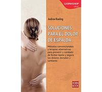 Soluciones Para El Dolor De Espalda. Métodos Convencionales Y Terapias Alternativas Para Prevenir Y Combatir De Forma Rápida Y Segura Los Dolores Dorsales Y Lumbares (Workshop (robin Book))