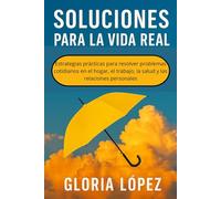 Soluciones para la Vida Real: Estrategias prácticas para resolver problemas cotidianos en el hogar, el trabajo, la salud y las relaciones personales
