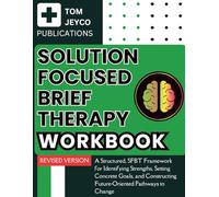 Solution Focused Brief Therapy Workbook: A Structured, SFBT Framework for Identifying Strengths, Setting Concrete Goals, and Constructing Future-Oriented Pathways to Change