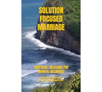 SOLUTION FOCUSED MARRIAGE: PRACTICAL SOLUTIONS FOR MARITAL DILEMMAS (LIFE FOCUS RELATIONSHIP SERIES)