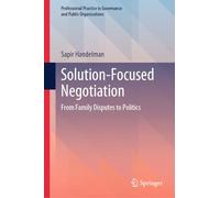 Solution-Focused Negotiation: From Family Disputes to Politics (Professional Practice in Governance and Public Organizations)