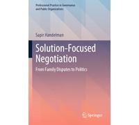 Solution-Focused Negotiation: From Family Disputes to Politics (Professional Practice in Governance and Public Organizations)
