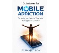 Solution to MOBILE ADDICTION: Escaping the Screen Trap and Taking Back Control