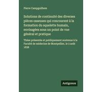 Solutions de continuité des diverses pièces osseuses qui concourent à la formation du squelette humain, envisagées sous un point de vue général et ... de médecine de Montpellier, le 3 août 1838
