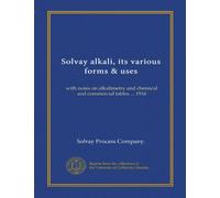 Solvay alkali, its various forms & uses: with notes on alkalimetry and chemical and commercial tables ... 1916