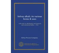 Solvay alkali, its various forms & uses: with notes on alkalimetry and chemical and commercial tables ... 1916