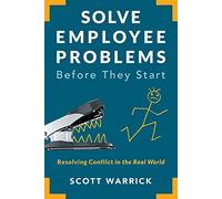 Solve Employee Problems Before They Start: Resolving Conflict in the Real World