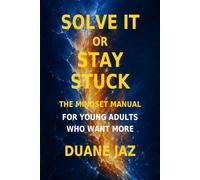 Solve It or Stay Stuck: The Mindset Manual for Young Adults Who Want More