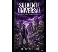 SOLVENTE UNIVERSAL: A anatomia do erro que dissolveu o mundo (Arquivos de Lílite)