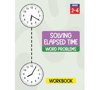 Solving Elapsed Time Word Problems Workbook: Practice Calculating How Much Time Has Passed Using Clocks, Number Line and T-Chart