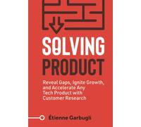 Solving Product: Reveal Gaps, Ignite Growth, and Accelerate Any Tech Product with Customer Research (Lean B2B)