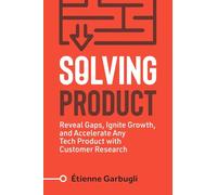 Solving Product: Reveal Gaps, Ignite Growth, and Accelerate Any Tech Product with Customer Research (Lean B2B)