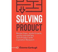 Solving Product: Reveal Gaps, Ignite Growth, and Accelerate Any Tech Product with Customer Research (Lean B2B)