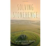 Solving Stonehenge: A new understanding of the origin and purpose of the famous monument
