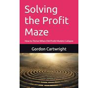 Solving the Profit Maze: How to Thrive When Old Profit Models Collapse