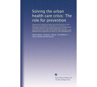 Solving the urban health care crisis: The role for prevention: Hearing of the Committee on Labor and Human Resour...