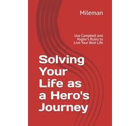 Solving Your Life as a Hero's Journey: Use Campbell and Vogler's Rules to Live Your Best Life