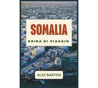 Somalia Guida Di Viaggio 2026: Pianificazione del viaggio sicura, itinerari, principali attrazioni, cultura locale e consigli pratici per viaggiatori alla prima esperienza e curiosi