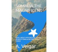 SOMALIA THE MAGNIFICENT: NOVEL ABOUT HYPOTHETICAL FUTURE IN WHICH SOMALIA BECOME WORLD POWER