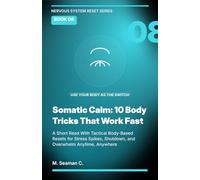 Somatic Calm: 10 Body Tricks That Work Fast: A Short Read With Tactical Body-Based Resets for Stress Spikes, Shutdown, and Overwhelm Anytime, Anywhere (Nervous System Reset Series)