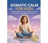 Somatic Calm For Kids: Evidence-Based Techniques to Help Your Child Manage Anxiety, Stress & Big Emotions