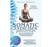 Somatic Exercise for Beginners: A Simple 10-Minute Daily Routine for Stress Relief, Pain Management, and Emotional Balance: Reconnect with Your Body, ... Restore Balance with Gentle, Mindful Movement